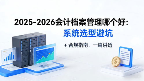 2025-2026會(huì)計(jì)檔案管理系統(tǒng)選型避坑指南 合規(guī)、存儲(chǔ)與數(shù)據(jù)處理全解析